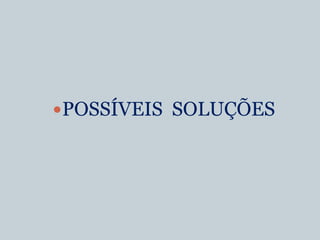 POSSÍVEIS SOLUÇÕES
 