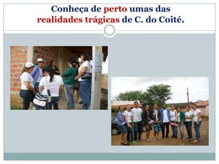 Conheça de perto umas das
realidades trágicas de C. do Coité.
 