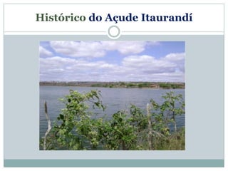 Histórico do Açude Itaurandí
 