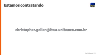 Itaú Unibanco | 2018
Estamos contratando
christopher.gellen@itau-unibanco.com.br
 