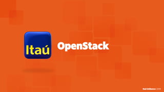 Itaú Unibanco | 2018Itaú Unibanco | 2018
OpenStack
 