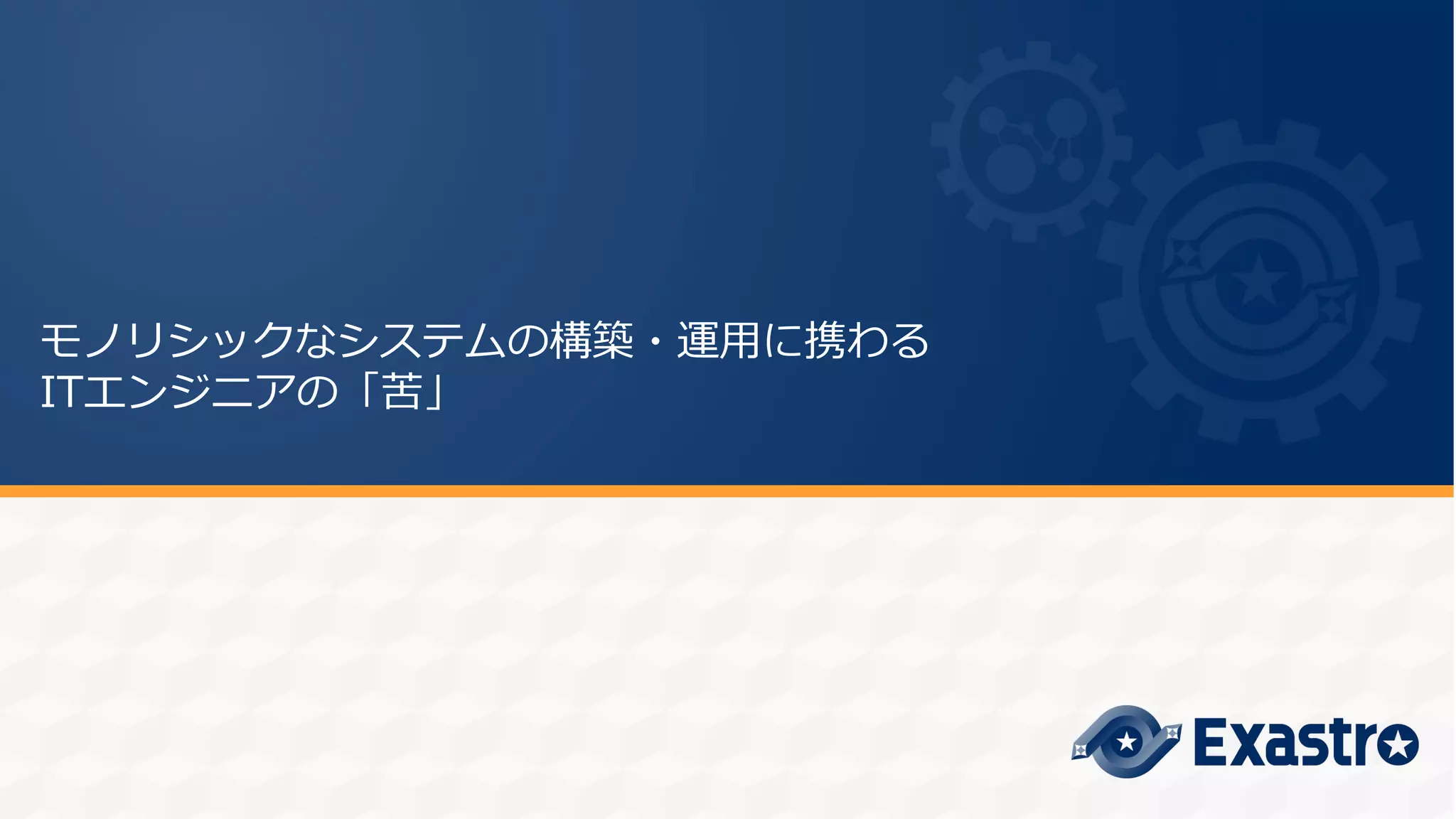 モノリシックなシステムの構築・運用に携わる
ITエンジニアの「苦」
 