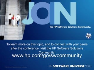 To learn more on this topic, and to connect with your peers
      after the conference, visit the HP Software Solutions
                           Community:
                www.hp.com/go/swcommunity
69 ©2010 Hewlett-Packard Development Company, L.P.
 