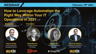 How to Leverage Automation the
Right Way Within Your IT
Operations in 2021
Alvaro Prieto
Co-Founder & Sr.
Managing Director
Brad Beumer
Contact Center
Pre-Sales
Kate Clavet
Product Marketing
Manager
WEBINAR February 10th 2021
Eduardo Diquez
Intelligent Automation
Consulting Director
Moderator: Panelists:
 