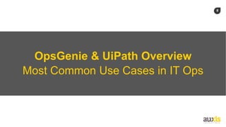 8
OpsGenie & UiPath Overview
Most Common Use Cases in IT Ops
 