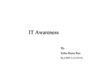 IT Awareness
By.
Sethu Rama Rao
Dy.CMIT/I (12/10/15)
 