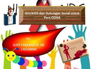 Oleh :
ESTI VIRIANA N. IM
1302300090
HIV/AIDS dan Dukungan Sosial untuk
Para ODHA
 