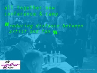 all together now
conference & camp
reducing distance between
artist and fan
Photo: Dieter Engler | a2n Camp 2011
„
“
 