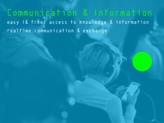 Communication & Information
easy (& free) access to knowledge & information
realtime communication & exchange
 