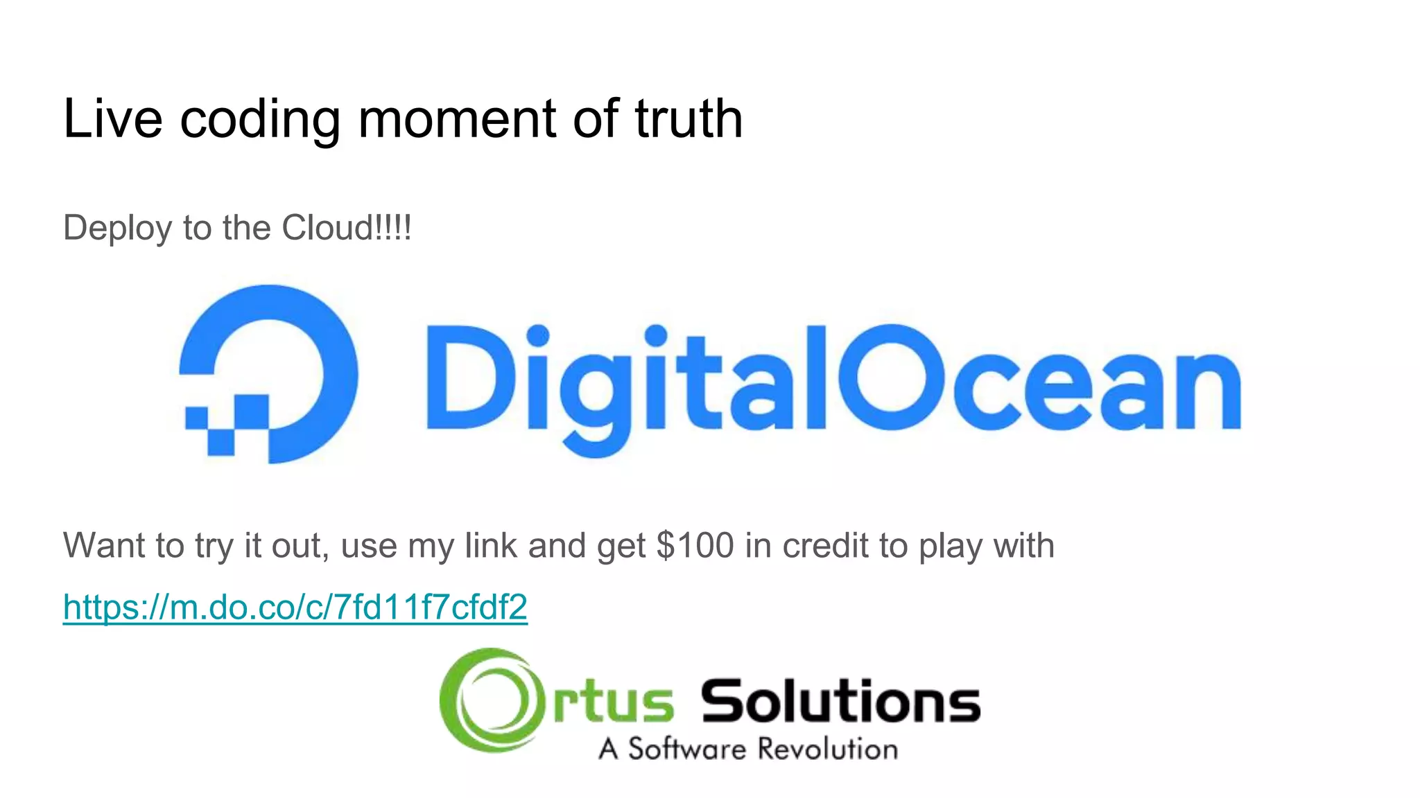 Live coding moment of truth Deploy to the Cloud!!!! Want to try it out, use my link and get $100 in credit to play with https://m.do.co/c/7fd11f7cfdf2 