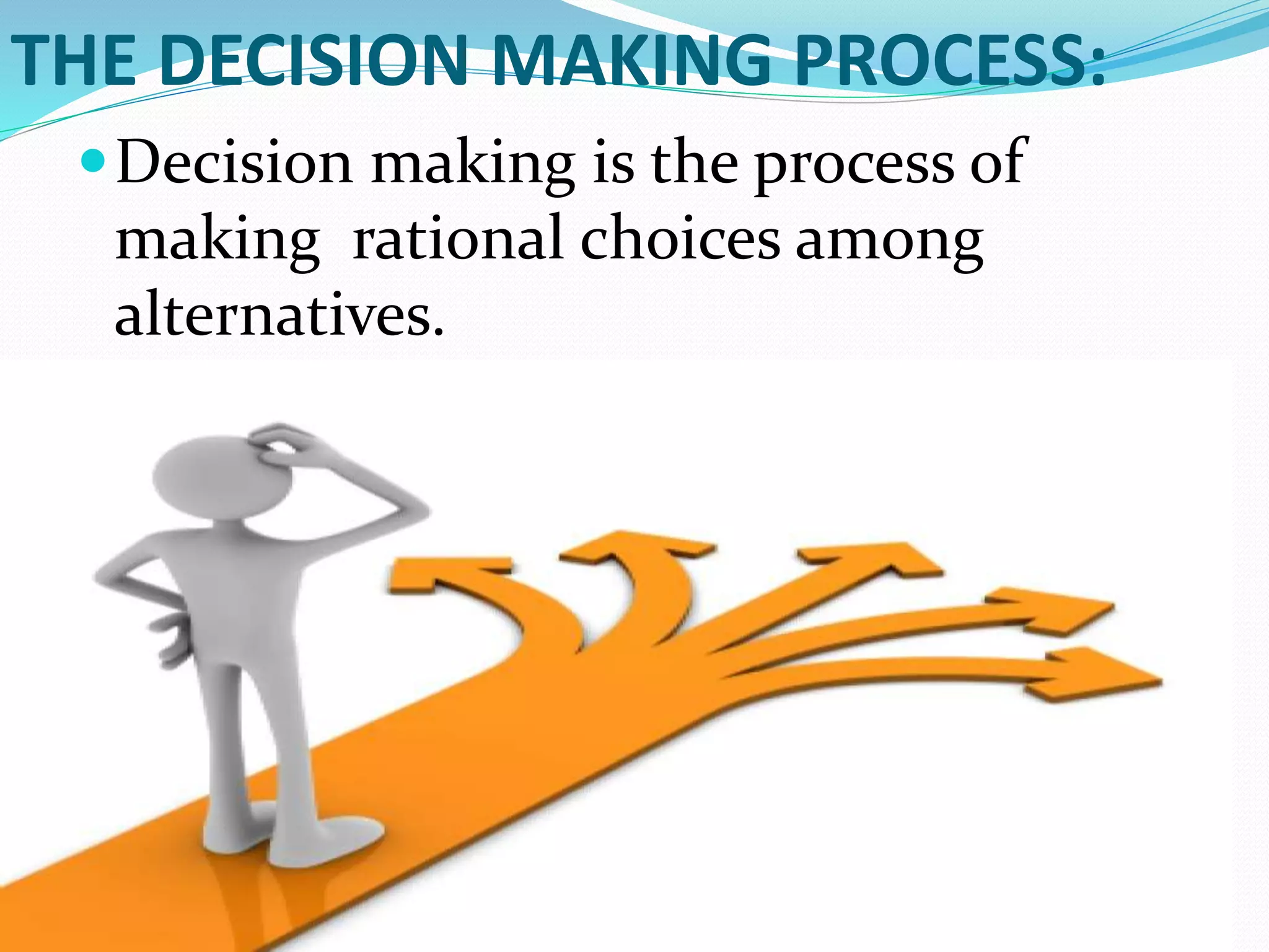 THE DECISION MAKING PROCESS:
Decision making is the process of
making rational choices among
alternatives.
 