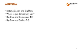 AGENDA
• Data Explosion and Big Data
• Where is our democracy, now?
• Big Data and Democracy 4.0
• Big Data and Society 5....