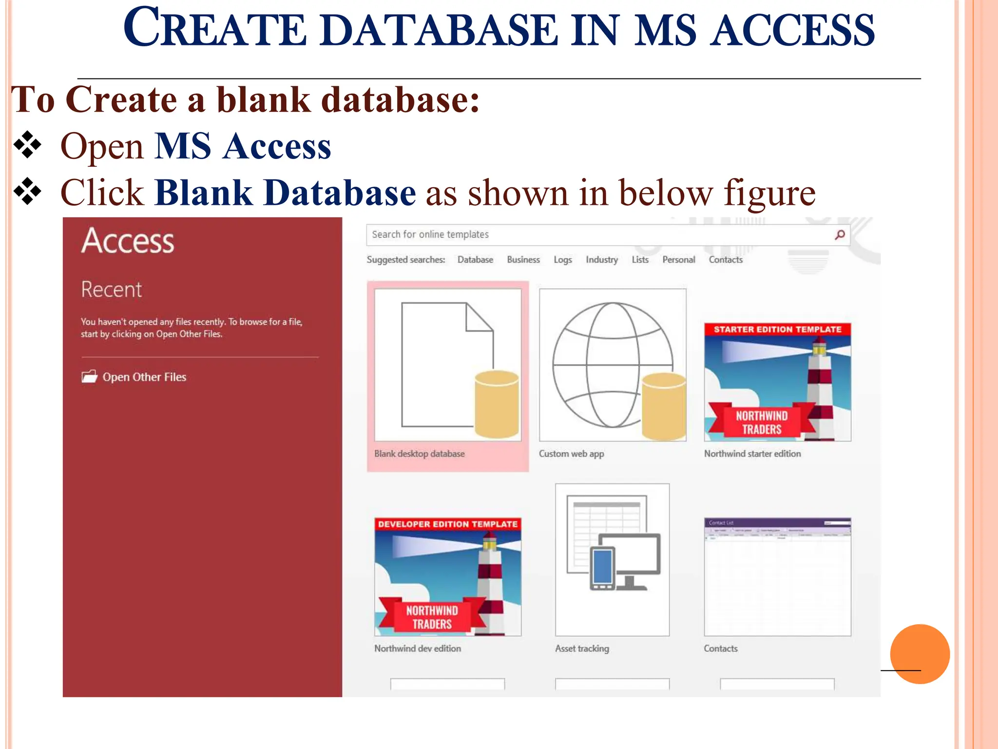 CREATE DATABASE IN MS ACCESS
To Create a blank database:
 Open MS Access
 Click Blank Database as shown in below figure
 