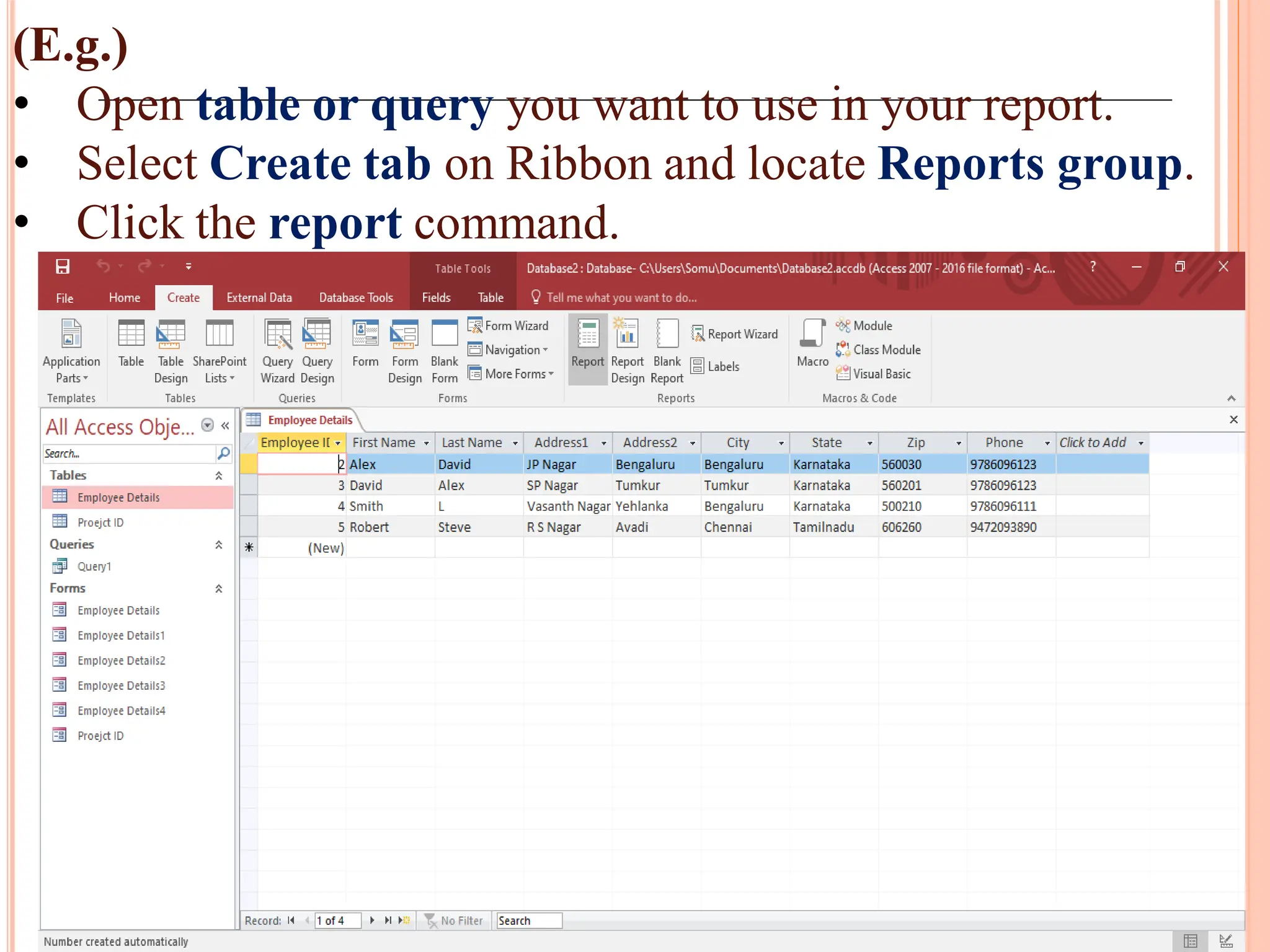 (E.g.)
• Open table or query you want to use in your report.
• Select Create tab on Ribbon and locate Reports group.
• Click the report command.
 