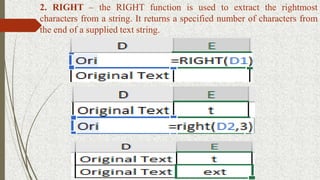 2. RIGHT – the RIGHT function is used to extract the rightmost
characters from a string. It returns a specified number of characters from
the end of a supplied text string.
 
