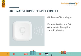 19
AUTOMATISIERUNG: BEISPIEL CONICHI
Mit Beacon Technologie
Kommunikation vor Ort
ohne an der Rezeption
vorbei zu laufen
 