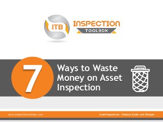 Ways to Waste 
Money on Asset 
Inspection 7 
www.inspectiontoolbox.com Asset Inspections – Simpler, Easier and Cheaper 
 