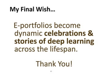 61
My Final Wish…
E-portfolios become
dynamic celebrations &
stories of deep learning
across the lifespan.
Thank You!
 