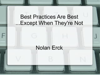 Best Practices Are Best
...Except When They're Not
Nolan Erck
 
