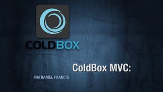ColdBox MVC:
NATHANIEL FRANCIS
 