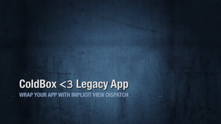 ColdBox <3 Legacy App
WRAP YOUR APP WITH IMPLICIT VIEW DISPATCH
 