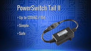 ā£Up to 120VAC / 15A
ā£Simple
ā£Safe
PowerSwitch Tail II