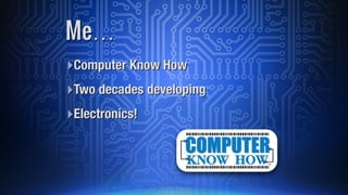 ā£Computer Know How
ā£Two decades developing
ā£Electronics!
Meā¦
