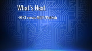 ā£REST versus MQTT/PubSub
Whatās Next