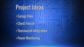 ā£Garage Door
ā£Chest Freezer
ā£Thermostat Integration
ā£Power Monitoring
Project Ideas