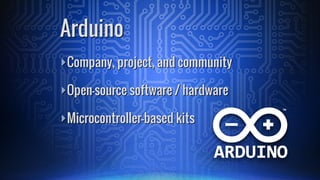 ā£Company, project, and community
ā£Open-source software / hardware
ā£Microcontroller-based kits
Arduino