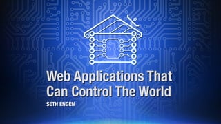 Web Applications That
Can Control The World
SETH ENGEN
 