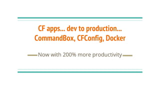 CF apps... dev to production...
CommandBox, CFConfig, Docker
Now with 200% more productivity
 