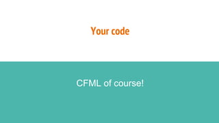Your code
CFML of course!
 