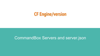 CF Engine/version
CommandBox Servers and server.json
 