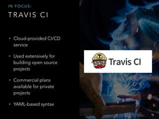 T R AV I S C I
• Cloud-provided CI/CD
service
• Used extensively for
building open source
projects
• Commercial plans
available for private
projects
• YAML-based syntax
I N F O C U S :
 