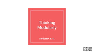 Thinking
Modularly
Modern CFML
Brad Wood
@bdw429s
 
