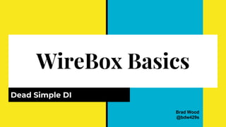 WireBox Basics
Dead Simple DI
Brad Wood
@bdw429s
 