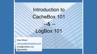 Introduction to
CacheBox 101
--& --
LogBox 101
Brad Wood
www.codersrevolution.com
brad@coldbox.org
@bdw429s
 