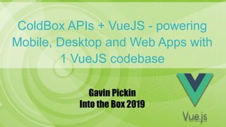 ColdBox APIs + VueJS - powering
Mobile, Desktop and Web Apps with
1 VueJS codebase
Gavin Pickin
Into the Box 2019
 