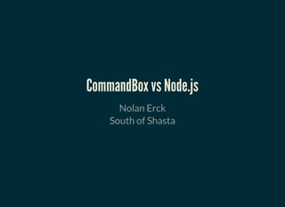 CommandBox vs Node.jsCommandBox vs Node.js
Nolan Erck
South of Shasta
 