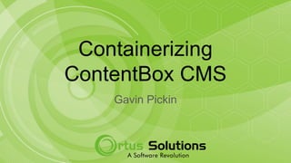 Containerizing
ContentBox CMS
Gavin Pickin
 