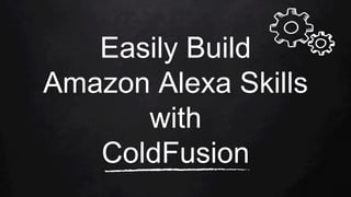 Easily Build
Amazon Alexa Skills
with
ColdFusion
 