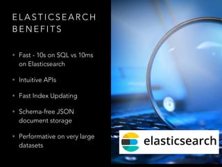 E L A S T I C S E A R C H
B E N E F I T S
• Fast - 10s on SQL vs 10ms
on Elasticsearch
• Intuitive APIs
• Fast Index Updat...
