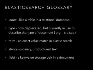 E L A S T I C S E A R C H G L O S S A RY
• index - like a table in a relational database
• type - now deprecated, but curr...
