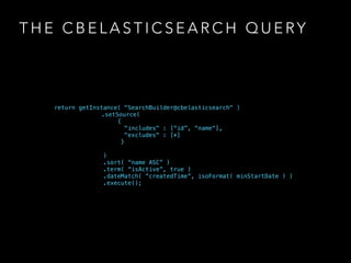 T H E C B E L A S T I C S E A R C H Q U E RY
return getInstance( "SearchBuilder@cbelasticsearch" )
.setSource(
{
"includes...