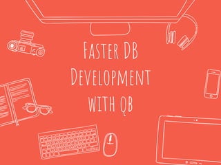 Faster DB
Development
with qb
 