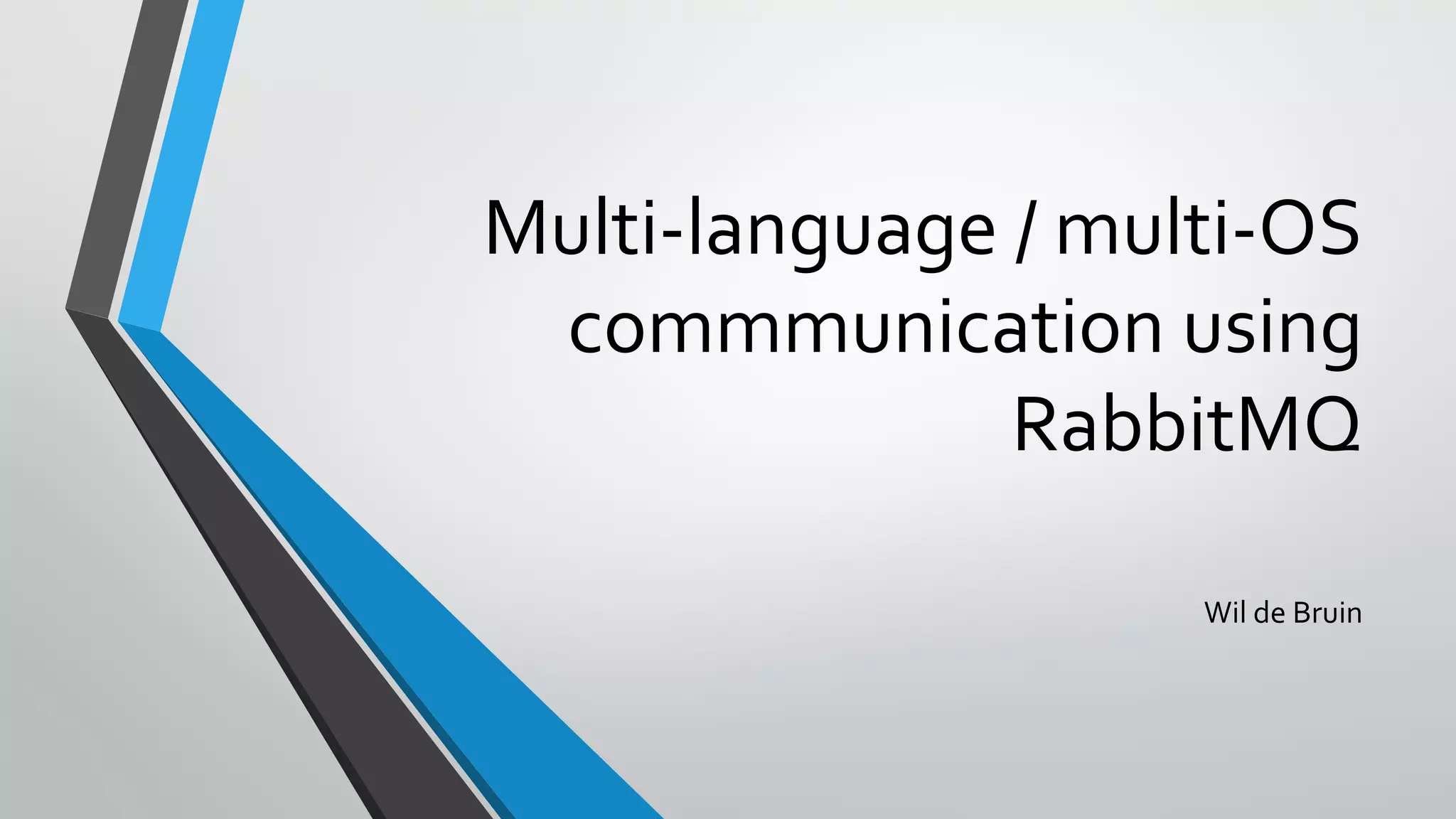 Multi-language / multi-OS
commmunication using
RabbitMQ
Wil de Bruin
 