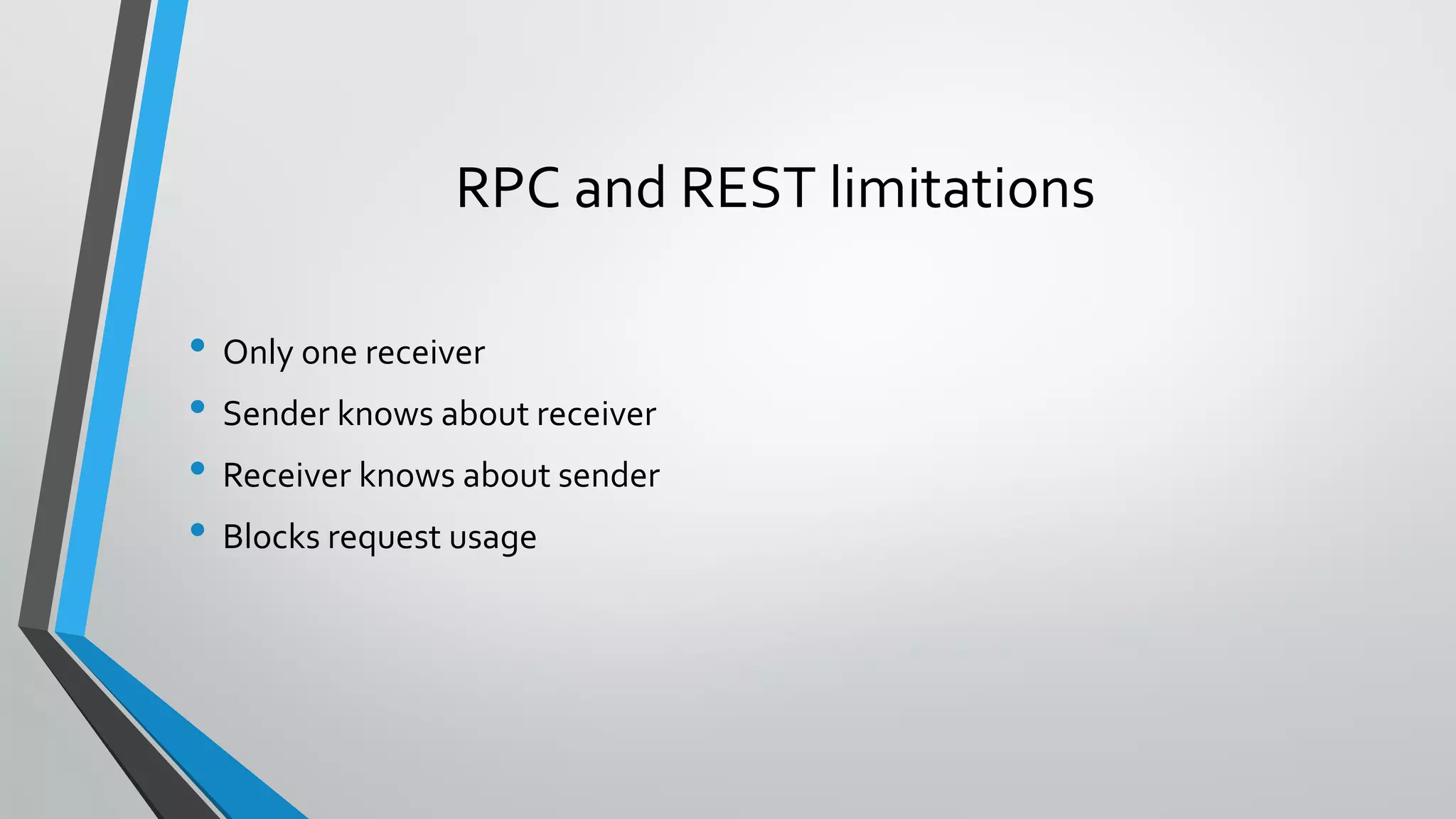 RPC and REST limitations
• Only one receiver
• Sender knows about receiver
• Receiver knows about sender
• Blocks request usage
 