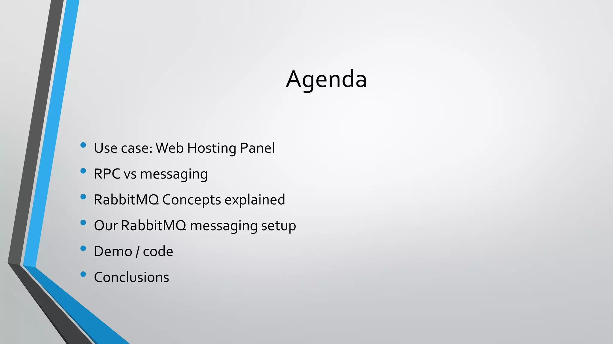 Agenda
• Use case:Web Hosting Panel
• RPC vs messaging
• RabbitMQ Concepts explained
• Our RabbitMQ messaging setup
• Demo / code
• Conclusions
 