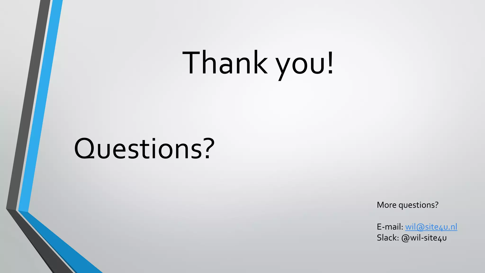 Thank you!
Questions?
More questions?
E-mail: wil@site4u.nl
Slack: @wil-site4u
 